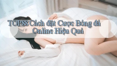 top88  cách đặt cược bóng đá online hiệu quả