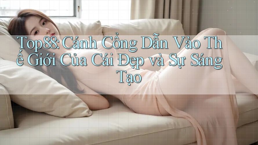 Top88: Cánh Cổng Dẫn Vào Thế Giới Của Cái Đẹp và Sự Sáng Tạo Top88: Cánh Cổng Dẫn Vào Thế Giới Của Cái Đẹp và Sự Sáng Tạo