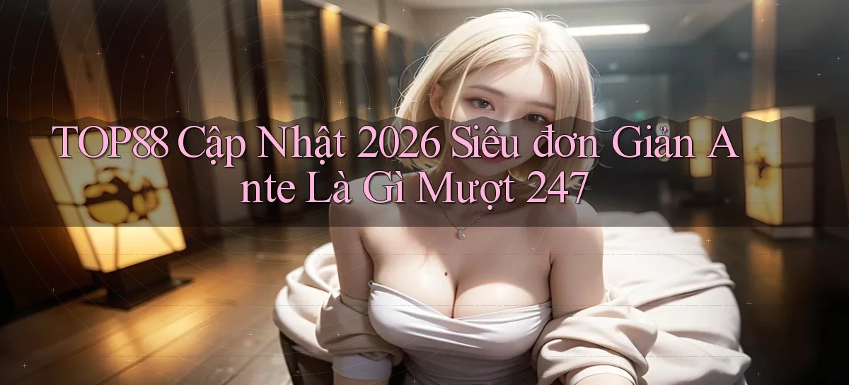 Top88 cập nhật 2026 siêu đơn giản ante là gì   mượt 247