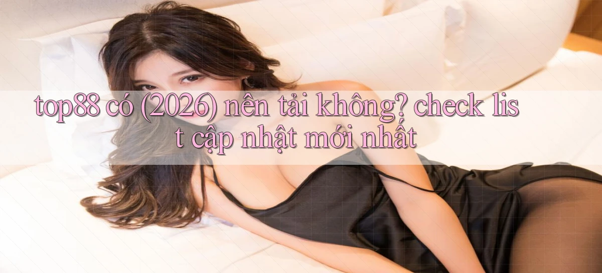top88 có (2026) nên tải không check list cập nhật mới nhất