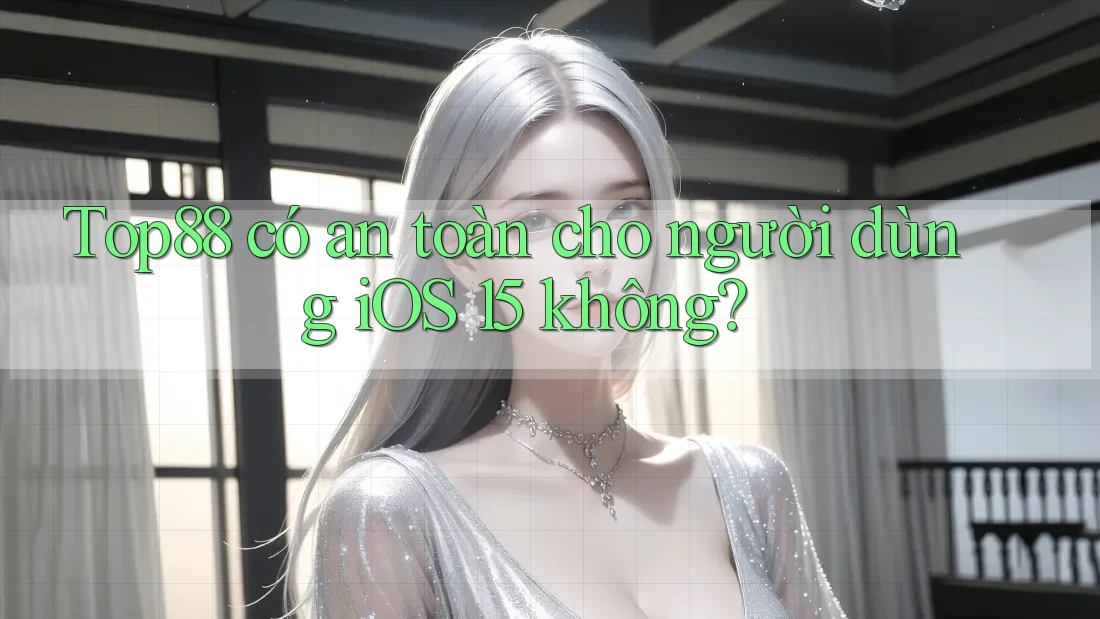 Top88 có an toàn cho người dùng iOS 15 không?