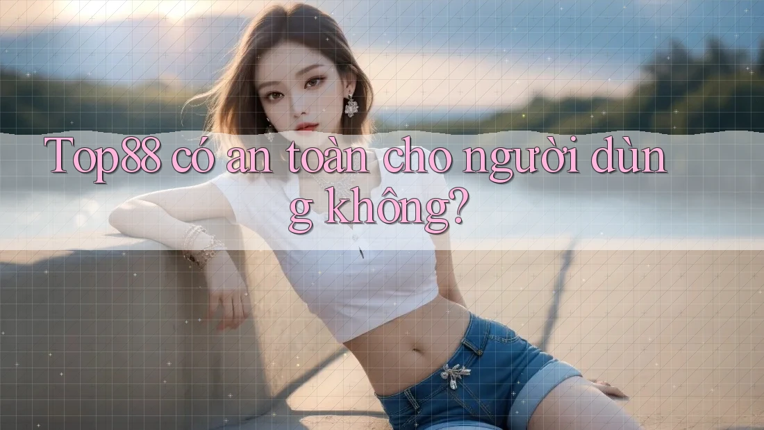 Top88 có an toàn cho người dùng không? Top88 có an toàn cho người dùng không?