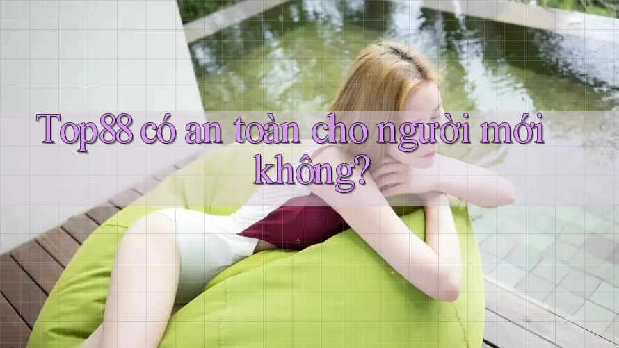 Top88 có an toàn cho người mới không? Top88 có an toàn cho người mới không?