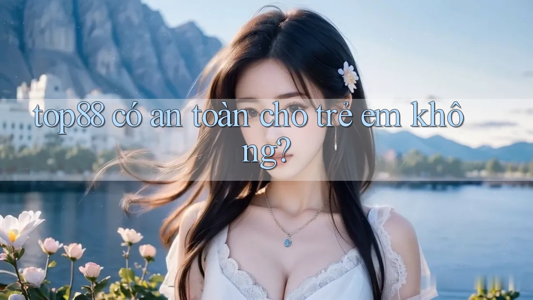 top88 có an toàn cho trẻ em không?