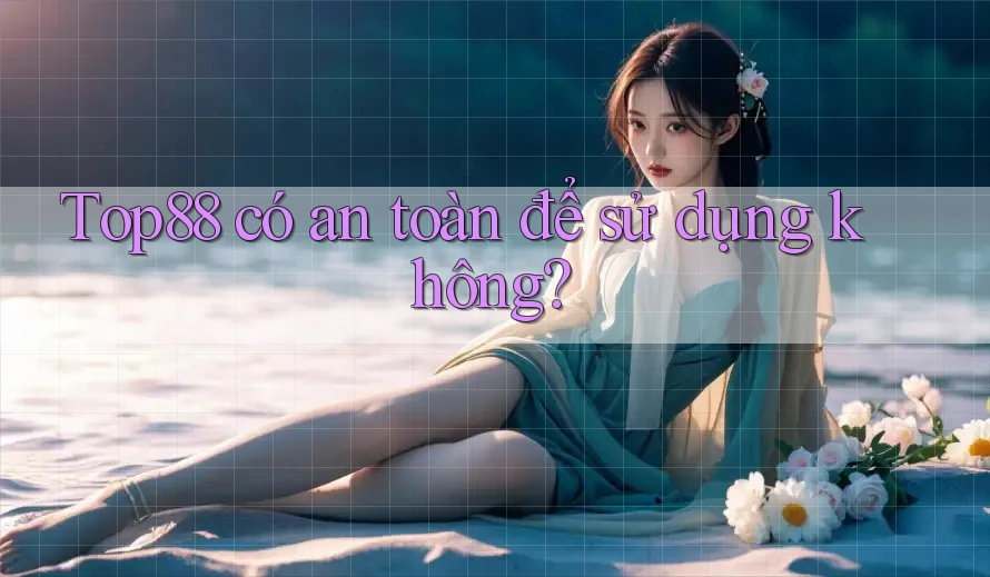 Top88 có an toàn để sử dụng không? Top88 có an toàn để sử dụng không?