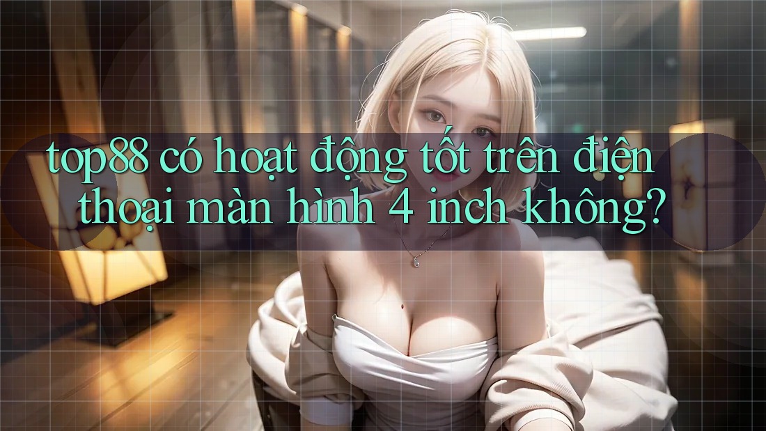 top88 có hoạt động tốt trên điện thoại màn hình 4 inch không?