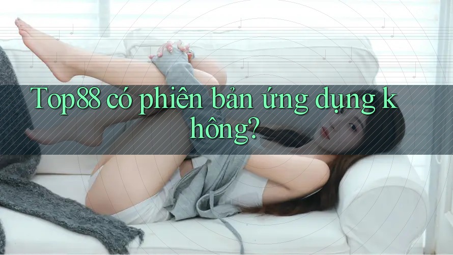 Top88 có phiên bản ứng dụng không?