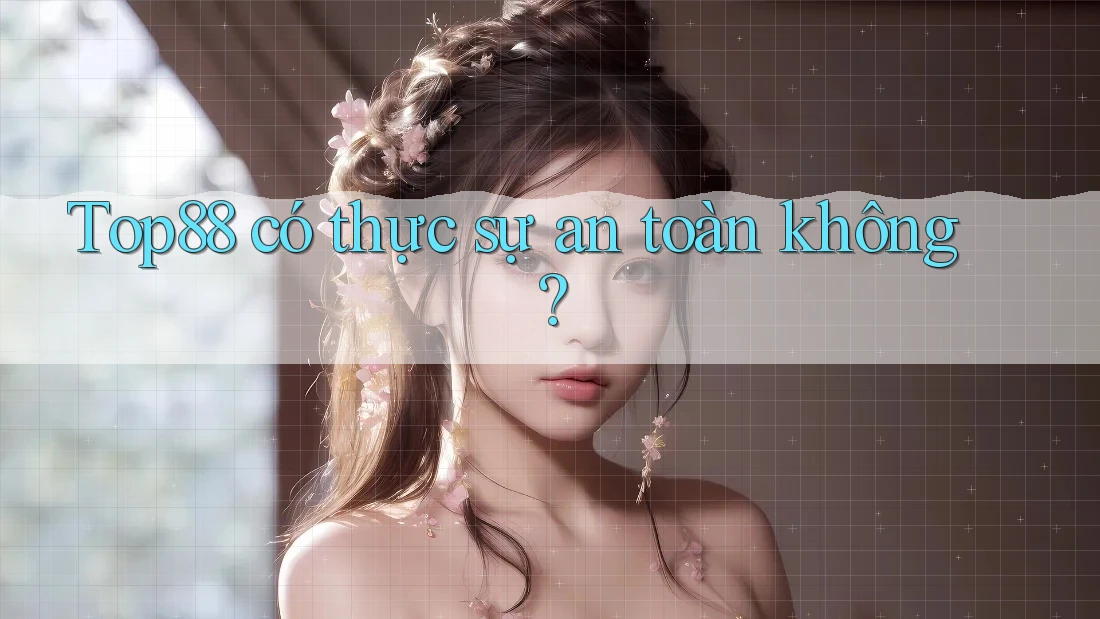 Top88 có thực sự an toàn không?