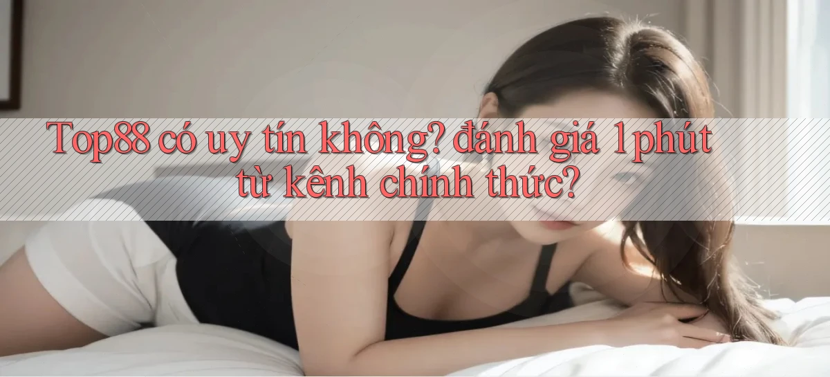 Top88 có uy tín không đánh giá 1 phút từ kênh chính thức