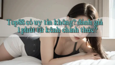 Top88 có uy tín không đánh giá 1 phút từ kênh chính thức