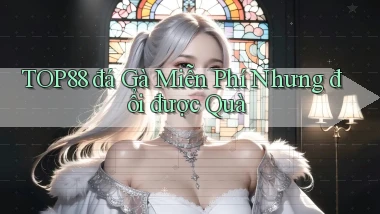 top88  đá gà miễn phí nhưng đổi được quà