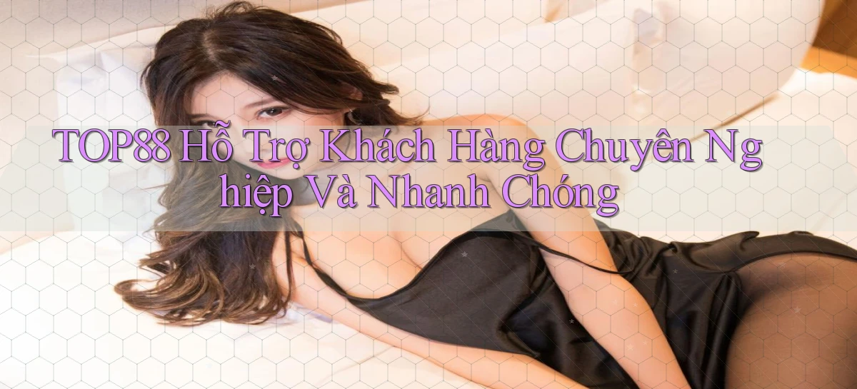 top88  hỗ trợ khách hàng chuyên nghiệp và nhanh chóng