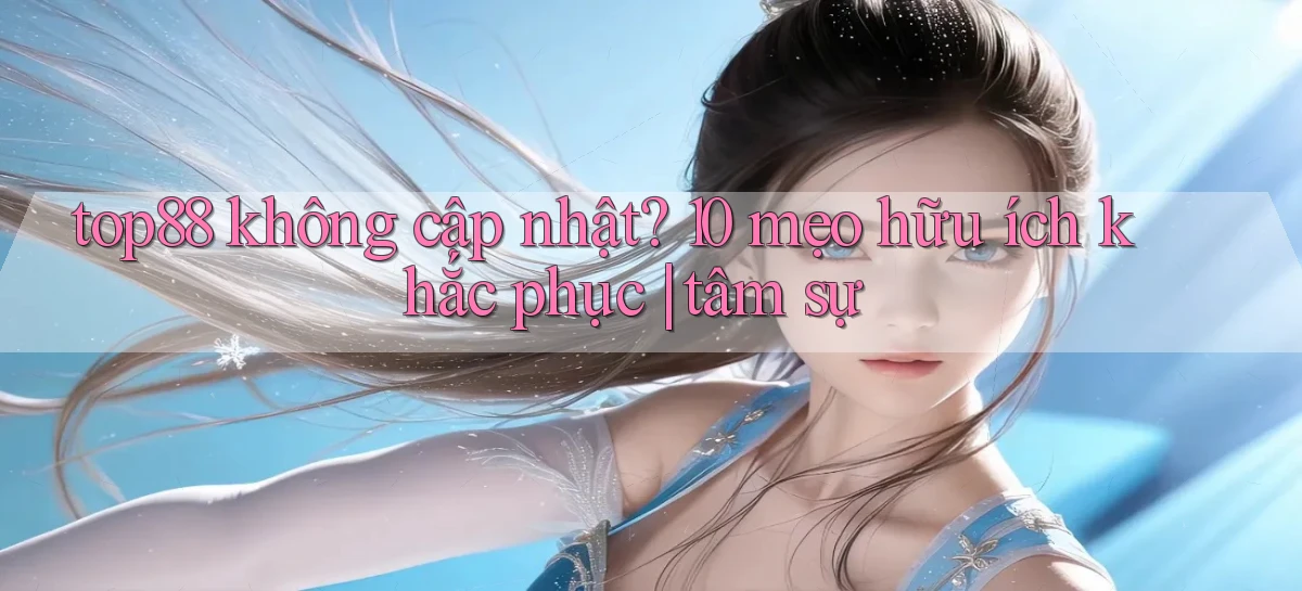 top88 không cập nhật 10 mẹo hữu ích khắc phục tâm sự