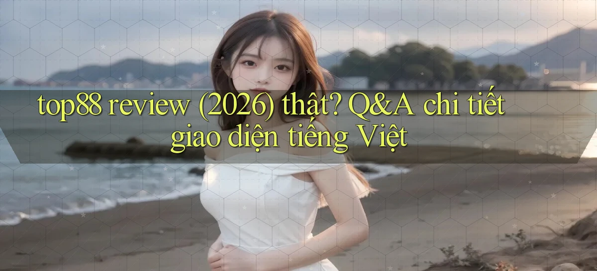 top88 review (2026) thật Q&A chi tiết giao diện tiếng Việt