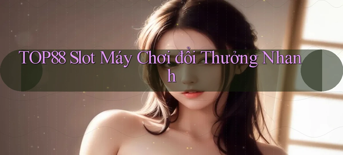 top88  slot máy chơi đổi thưởng nhanh