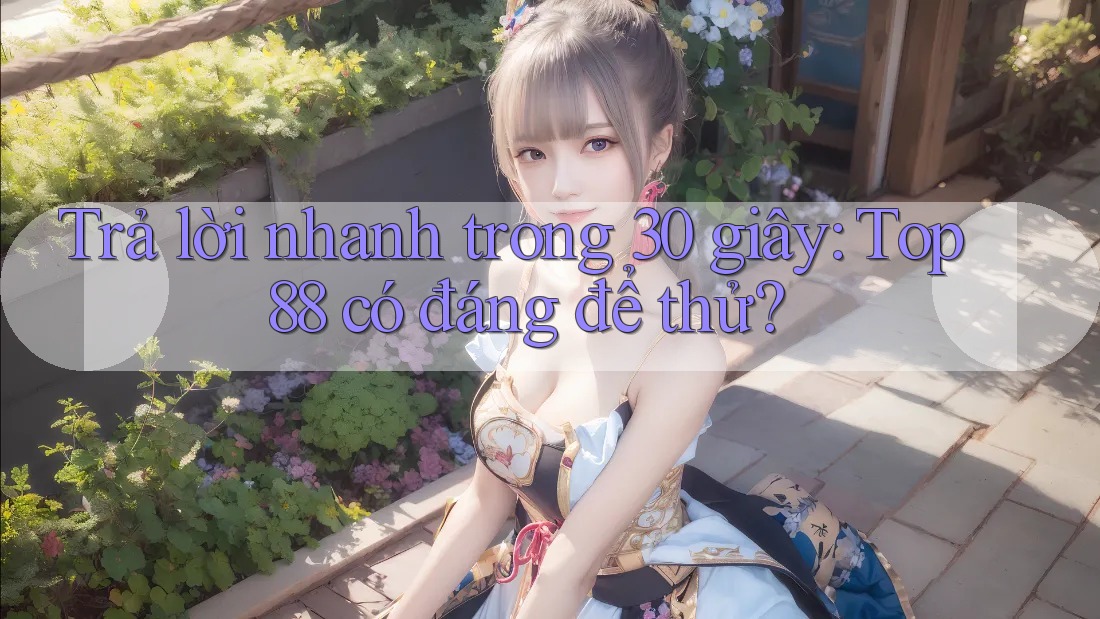 Trả lời nhanh trong 30 giây: Top88 có đáng để thử?