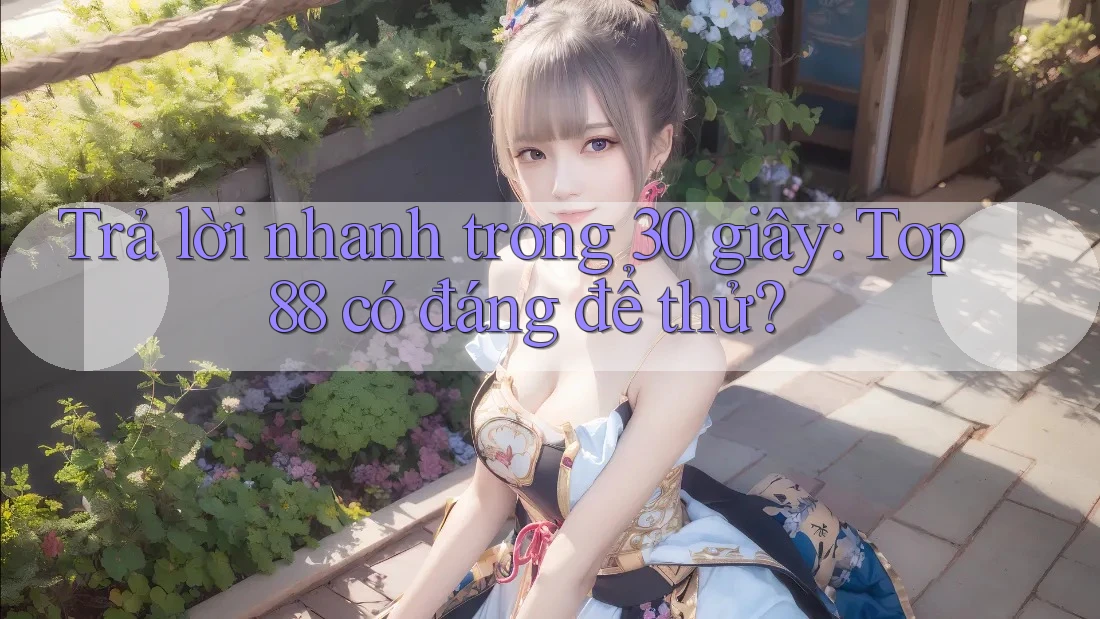 Trả lời nhanh trong 30 giây: top88 có đáng để thử? Trả lời nhanh trong 30 giây: top88 có đáng để thử?