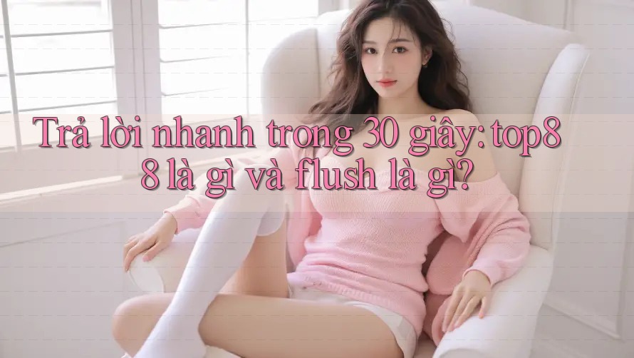 Trả lời nhanh trong 30 giây: top88 là gì và flush là gì? Trả lời nhanh trong 30 giây: top88 là gì và flush là gì?