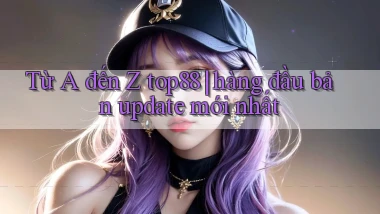 Từ A đến Z top88 hàng đầu bản update mới nhất
