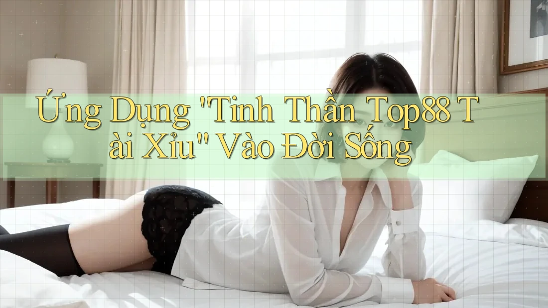 Ứng Dụng “Tinh Thần Top88 Tài Xỉu” Vào Đời Sống Ứng Dụng “Tinh Thần Top88 Tài Xỉu” Vào Đời Sống