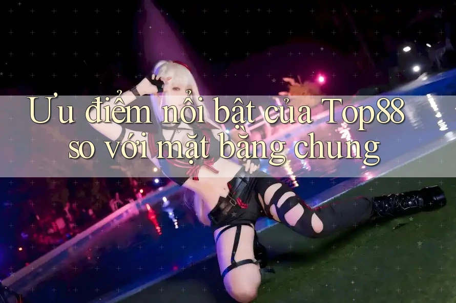 Ưu điểm nổi bật của top88 so với mặt bằng chung