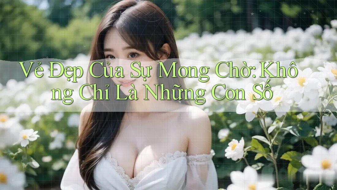 Vẻ Đẹp Của Sự Mong Chờ: Không Chỉ Là Những Con Số