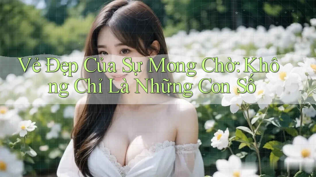 Vẻ Đẹp Của Sự Mong Chờ: Không Chỉ Là Những Con Số Vẻ Đẹp Của Sự Mong Chờ: Không Chỉ Là Những Con Số