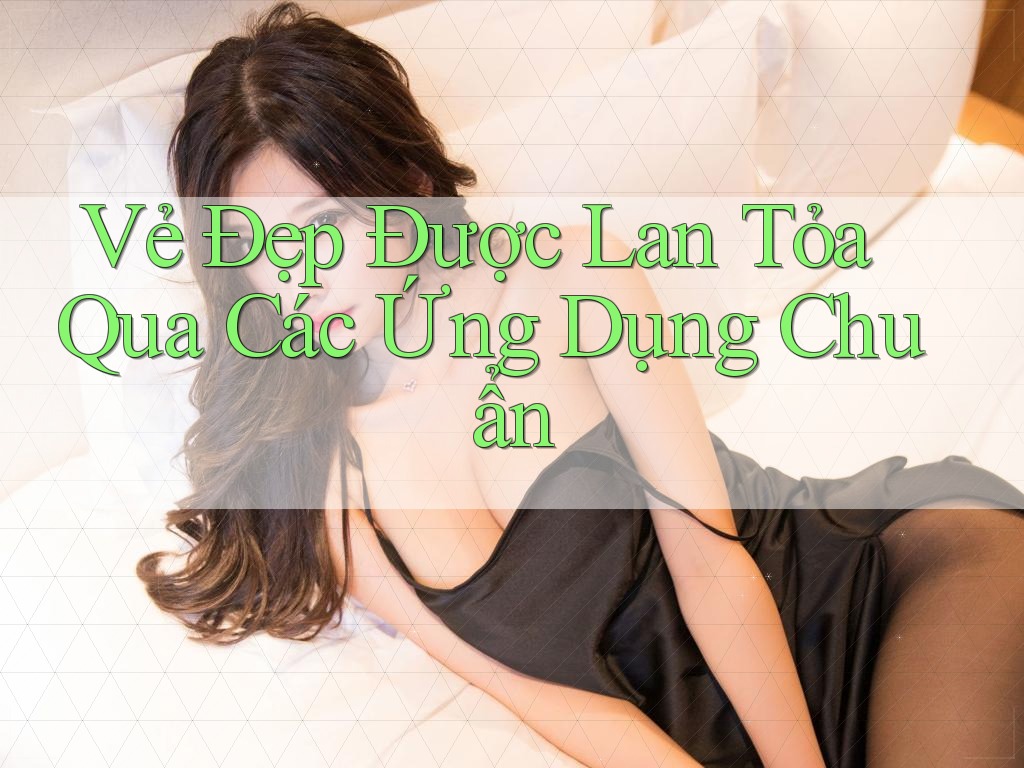 Vẻ Đẹp Được Lan Tỏa Qua Các Ứng Dụng Chuẩn