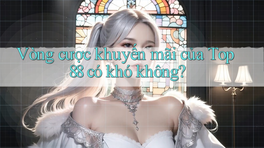 Vòng cược khuyến mãi của Top88 có khó không?
