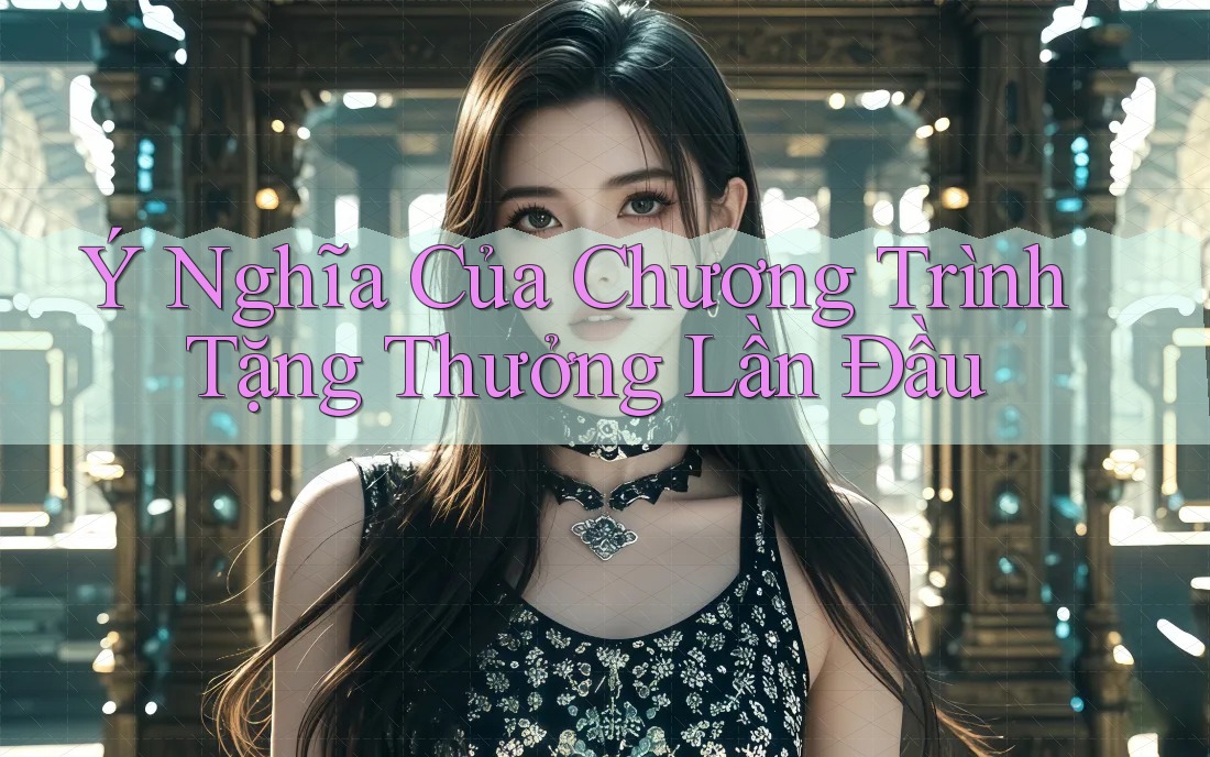 Ý Nghĩa Của Chương Trình Tặng Thưởng Lần Đầu